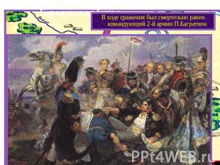 Бородинская битва.В ходе сражения был смертельно ранен командующий 2-й армии П.Б