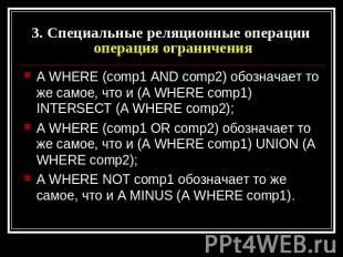 3. Специальные реляционные операции операция ограничения A WHERE (comp1 AND comp