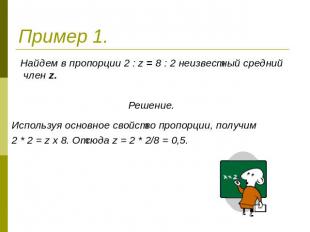 Пример 1. Найдем в пропорции 2 : z = 8 : 2 неизвестный средний член z.Решение..И