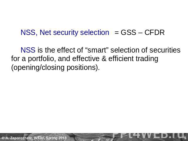 NSS, Net security selection= GSS – CFDR NSS is the effect of “smart” selection of securities for a portfolio, and effective & efficient trading (opening/closing positions).