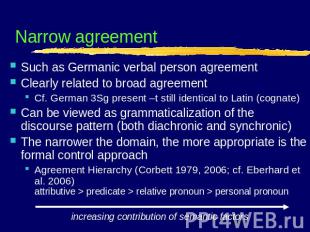Narrow agreement Such as Germanic verbal person agreementClearly related to broa