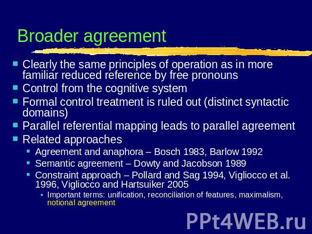 Broader agreement Clearly the same principles of operation as in more familiar reduced reference by free pronounsControl from the cognitive systemFormal control treatment is ruled out (distinct syntactic domains)Parallel referential mapping leads to…
