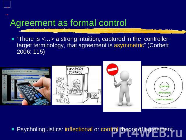 Agreement as formal control “There is  a strong intuition, captured in the controller-target terminology, that agreement is asymmetric” (Corbett 2006: 115)Psycholinguistics: inflectional or control theory of agreement