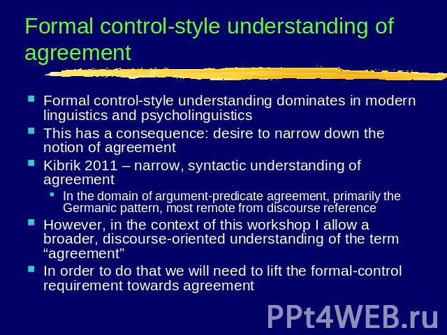 Formal control-style understanding of agreement Formal control-style understanding dominates in modern linguistics and psycholinguisticsThis has a consequence: desire to narrow down the notion of agreementKibrik 2011 – narrow, syntactic understandin…