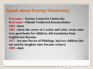 Speak about Korney Chukovsky Pen name – Korney Ivanovich ChukovskyReal name –Nik