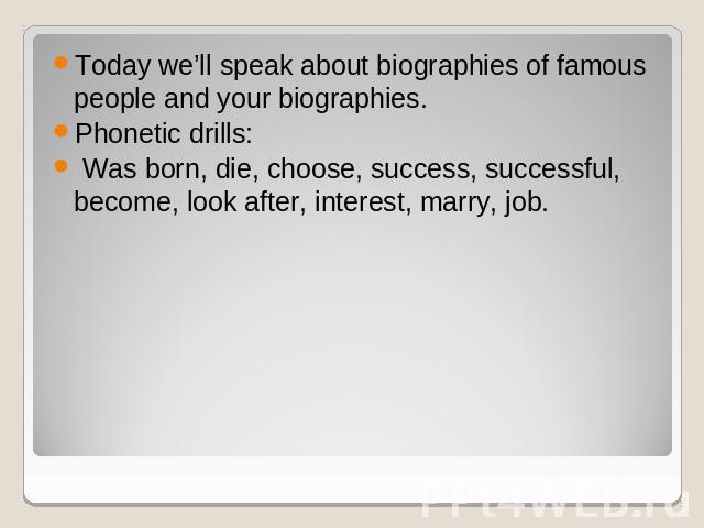 Today we’ll speak about biographies of famous people and your biographies.Phonetic drills: Was born, die, choose, success, successful, become, look after, interest, marry, job.