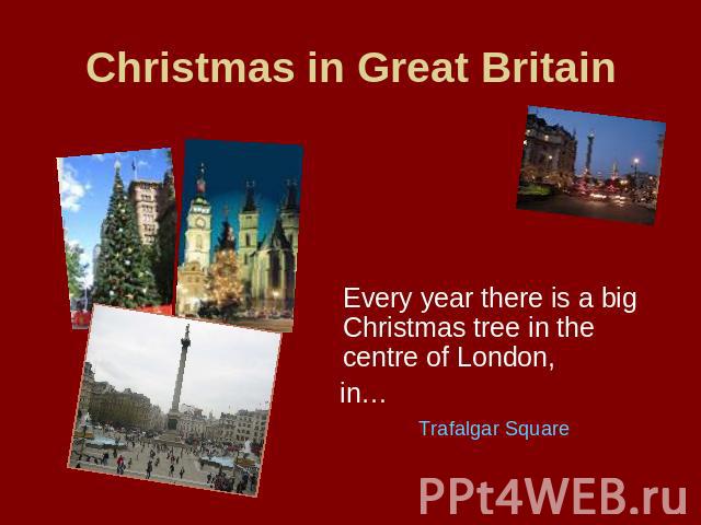Christmas in Great Britain Every year there is a big Christmas tree in the centre of London, in… Trafalgar Square