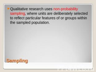 Qualitative research uses non-probability sampling, where units are deliberately