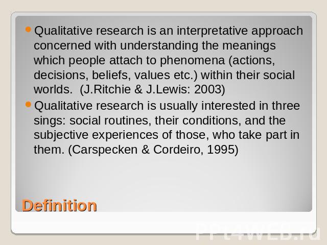 Qualitative research is an interpretative approach concerned with understanding the meanings which people attach to phenomena (actions, decisions, beliefs, values etc.) within their social worlds. (J.Ritchie & J.Lewis: 2003)Qualitative research is u…
