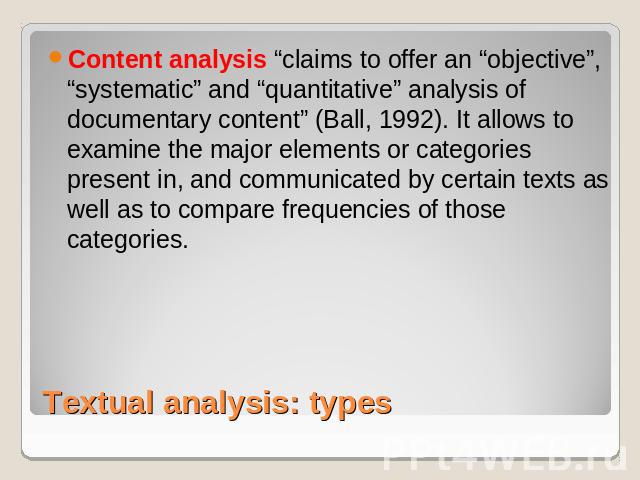 Content analysis “claims to offer an “objective”, “systematic” and “quantitative” analysis of documentary content” (Ball, 1992). It allows to examine the major elements or categories present in, and communicated by certain texts as well as to compar…