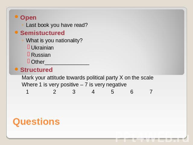 OpenLast book you have read?SemistucturedWhat is you nationality?UkrainianRussianOther_______________Structured Mark your attitude towards political party X on the scale Where 1 is very positive – 7 is very negative1234567 Questions