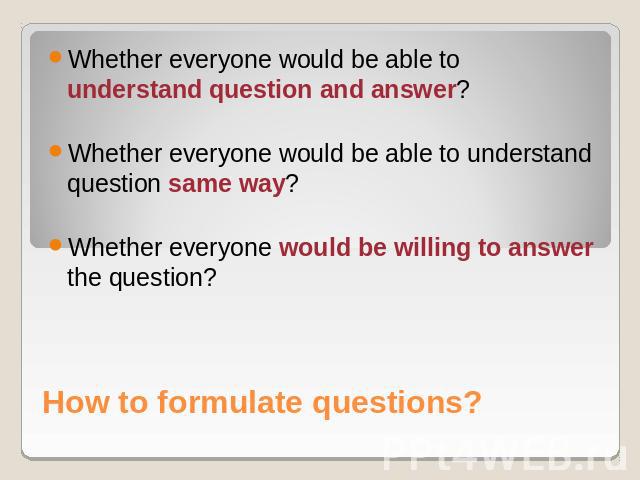 Whether everyone would be able to understand question and answer?Whether everyone would be able to understand question same way?Whether everyone would be willing to answer the question? How to formulate questions?