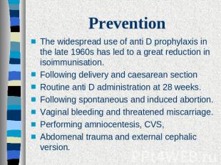 Prevention The widespread use of anti D prophylaxis in the late 1960s has led to