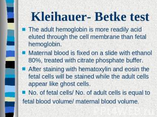 Kleihauer- Betke test The adult hemoglobin is more readily acid eluted through t