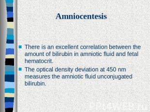 Amniocentesis There is an excellent correlation between the amount of bilirubin