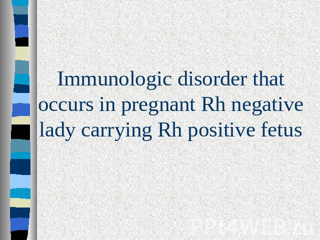 Immunologic disorder that occurs in pregnant Rh negative lady carrying Rh positive fetus