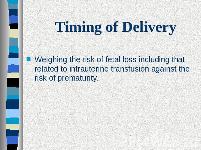 Timing of Delivery Weighing the risk of fetal loss including that related to intrauterine transfusion against the risk of prematurity.