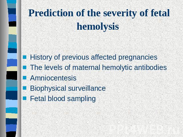 Prediction of the severity of fetal hemolysis History of previous affected pregnanciesThe levels of maternal hemolytic antibodiesAmniocentesis Biophysical surveillance Fetal blood sampling