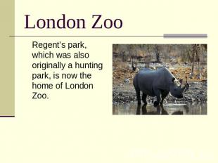 London Zoo Regent’s park, which was also originally a hunting park, is now the h