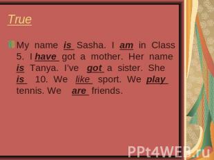 True My name is Sasha. I am in Class 5. I have got a mother. Her name is Tanya.