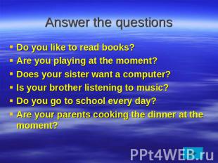 Answer the questions Do you like to read books?Are you playing at the moment?Doe