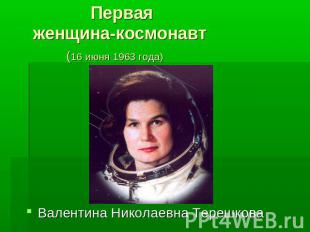 Первая женщина-космонавт (16 июня 1963 года)Валентина Николаевна Терешкова