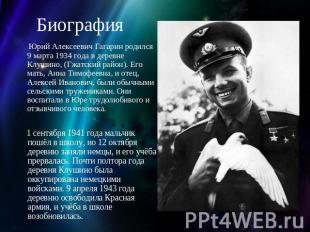 Биография Юрий Алексеевич Гагарин родился 9 марта 1934 года в деревне Клушино, (