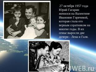 27 октября 1957 года Юрий Гагарин женился на Валентине Ивановне Горячевой, котор