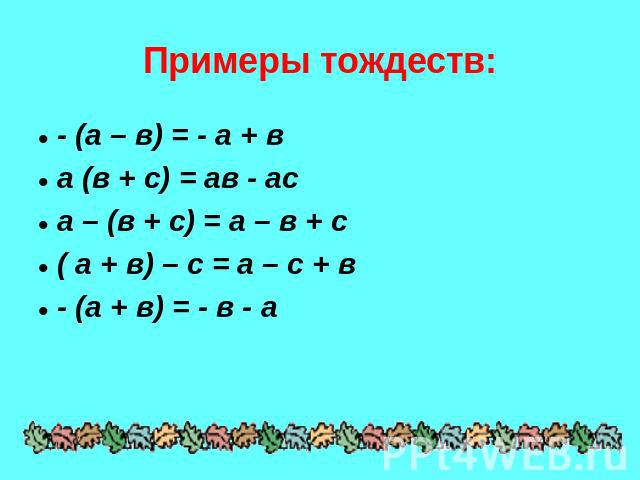 Примеры тождеств: - (а – в) = - а + ва (в + с) = ав - аса – (в + с) = а – в + с( а + в) – с = а – с + в- (а + в) = - в - а