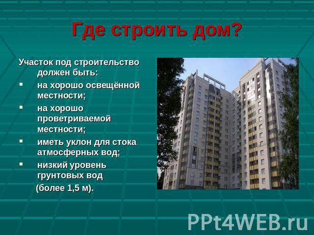 Где строить дом? Участок под строительство должен быть:на хорошо освещённой местности;на хорошо проветриваемой местности;иметь уклон для стока атмосферных вод;низкий уровень грунтовых вод (более 1,5 м).