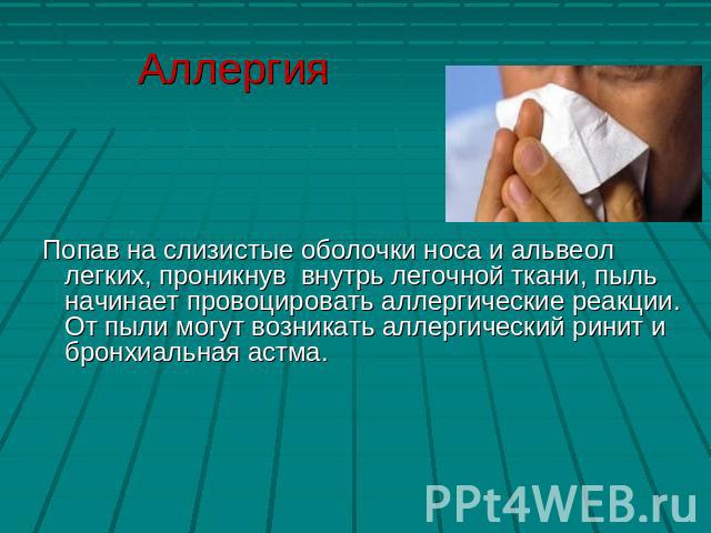 Аллергия Попав на слизистые оболочки носа и альвеол легких, проникнув внутрь легочной ткани, пыль начинает провоцировать аллергические реакции. От пыли могут возникать аллергический ринит и бронхиальная астма.