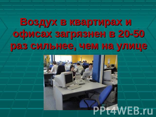 Воздух в квартирах и офисах загрязнен в 20-50 раз сильнее, чем на улице