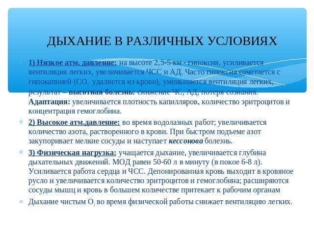 ДЫХАНИЕ В РАЗЛИЧНЫХ УСЛОВИЯХ 1) Низкое атм. давление: на высоте 2,5-5 км - гипоксия, усиливается вентиляция легких, увеличивается ЧСС и АД. Часто гипоксия сочетается с гипокапнией (СО2 удаляется из крови), уменьшается вентиляция легких, результат – …