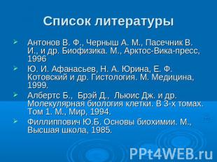 Список литературы Антонов В. Ф., Черныш А. М., Пасечник В. И., и др. Биофизика.