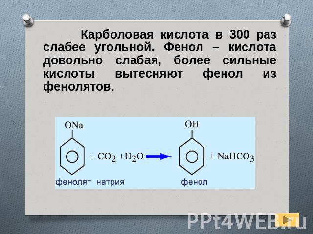 Карболовая кислота в 300 раз слабее угольной. Фенол – кислота довольно слабая, более сильные кислоты вытесняют фенол из фенолятов.