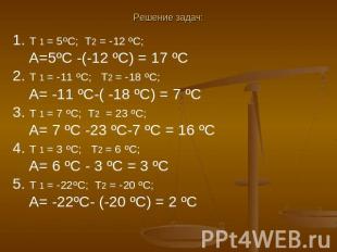 Решение задач: 1. T 1 = 5ºC; Т2 = -12 ºC; А=5ºC -(-12 ºC) = 17 ºC2. Т 1 = -11 ºC