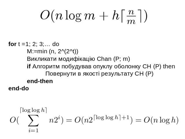 for t =1; 2; 3;… doM:=min (n, 2^(2^t))Викликати модифікацію Chan (P; m)if Алгоритм побудував опуклу оболонку CH (P) thenПовернути в якості результату CH (P)end-thenend-do