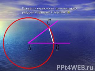 Провести окружность произвольного радиуса с центром в вершине А.