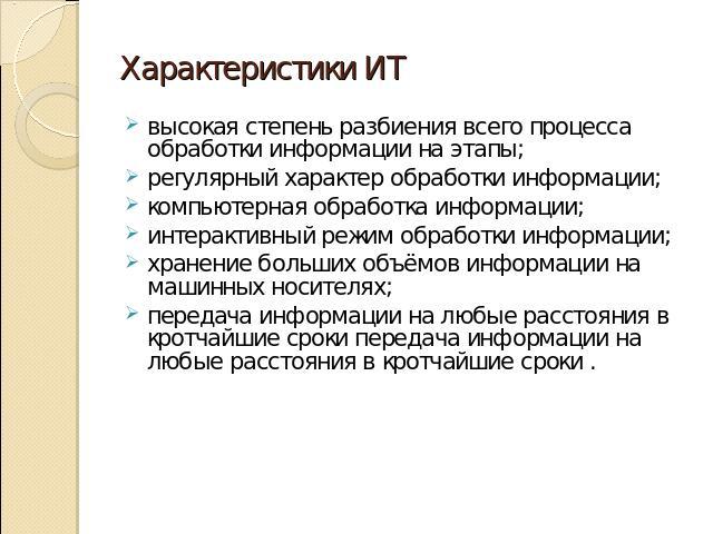 Характеристики ИТ высокая степень разбиения всего процесса обработки информации на этапы;регулярный характер обработки информации;компьютерная обработка информации; интерактивный режим обработки информации;хранение больших объёмов информации на маши…