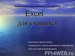Excel для учащихся Краснолучская общеобразовательная школа №6 Выполнила: Дыгало