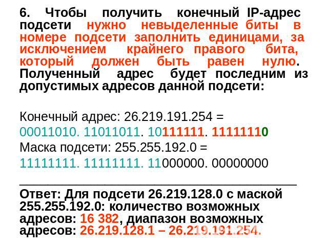 6. Чтобы получить конечный IP-адрес подсети нужно невыделенные биты в номере подсети заполнить единицами, за исключением крайнего правого бита, который должен быть равен нулю. Полученный адрес будет последним из допустимых адресов данной подсети: Ко…