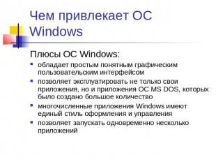 Чем привлекает ОС Windows Плюсы ОС Windows:обладает простым понятным графическим