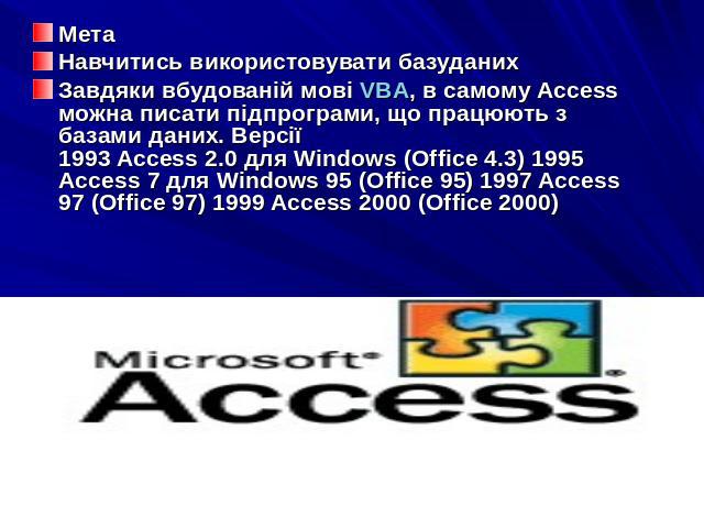 МетаНавчитись використовувати базуданихЗавдяки вбудованій мові VBA, в самому Access можна писати підпрограми, що працюють з базами даних. Версії1993 Access 2.0 для Windows (Office 4.3) 1995 Access 7 для Windows 95 (Office 95) 1997 Access 97 (Office …
