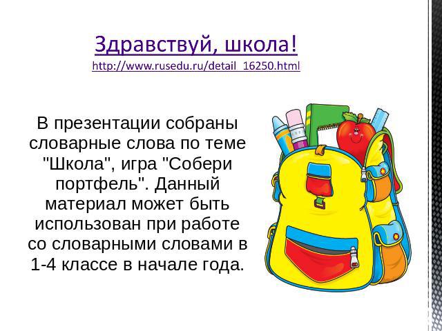 Здравствуй, школа!http://www.rusedu.ru/detail_16250.html В презентации собраны словарные слова по теме 