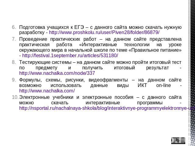 Подготовка учащихся к ЕГЭ – с данного сайта можно скачать нужную разработку - http://www.proshkolu.ru/user/Piven28/folder/86879/Проведение практических работ – на данном сайте представлена практическая работа «Интерактивные технологии на уроке окруж…