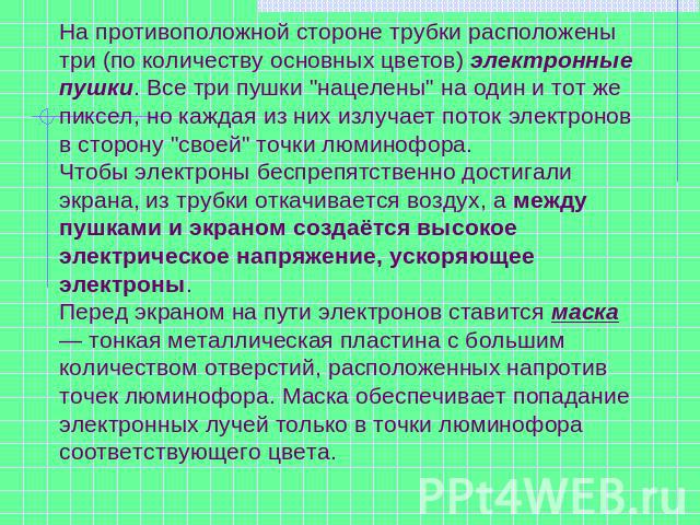 На противоположной стороне трубки расположены три (по количеству основных цветов) электронные пушки. Все три пушки 