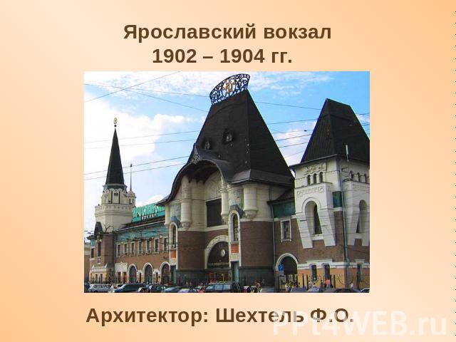 Ярославский вокзал1902 – 1904 гг. Архитектор: Шехтель Ф.О.