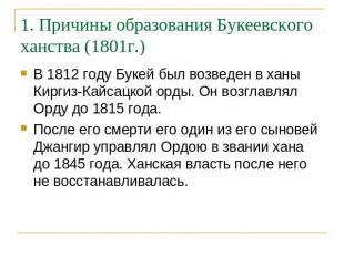 1. Причины образования Букеевского ханства (1801г.) В 1812 году Букей был возвед