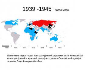 1939 -1945 Карта мира. Изменение территории, контролируемой странами антигитлеро