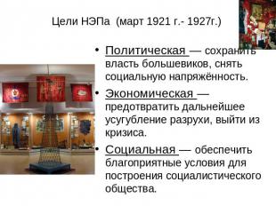 Цели НЭПа (март 1921 г.- 1927г.) Политическая — сохранить власть большевиков, сн